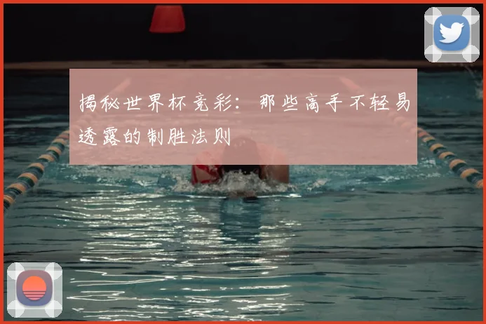 揭秘世界杯竞彩：那些高手不轻易透露的制胜法则
