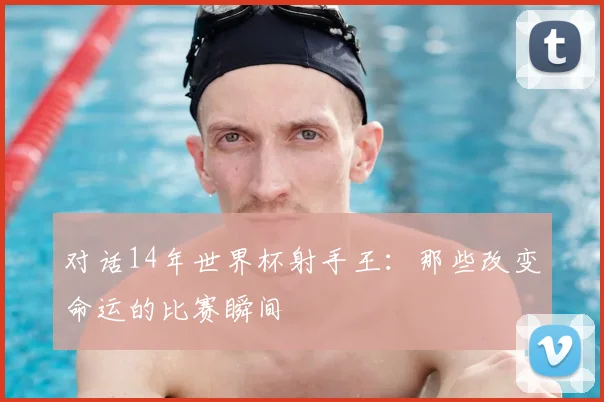 对话14年世界杯射手王:那些改变命运的比赛瞬间