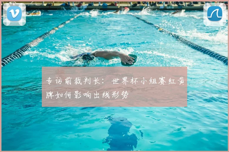 专访前裁判长：世界杯小组赛红黄牌如何影响出线形势