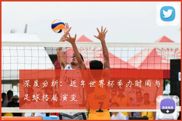 深度分析:近年世界杯举办时间与足球格局演变