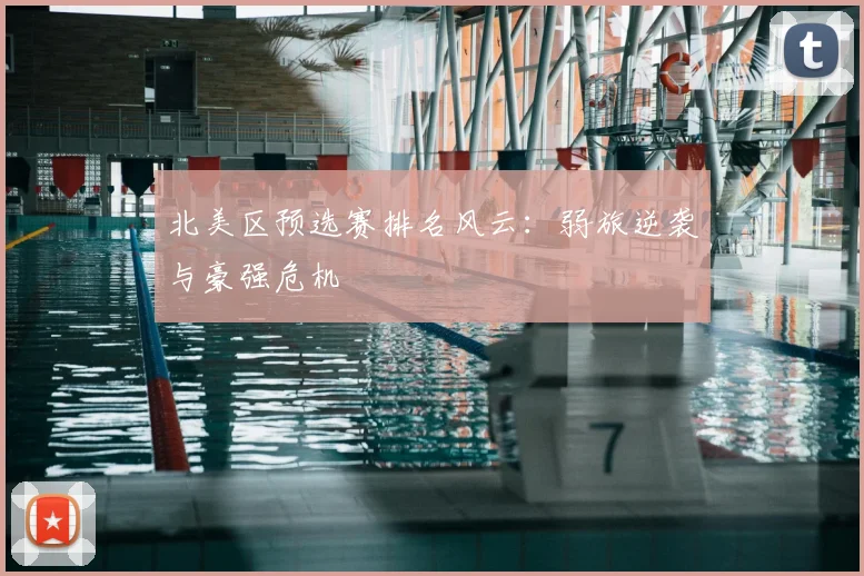 北美区预选赛排名风云：弱旅逆袭与豪强危机