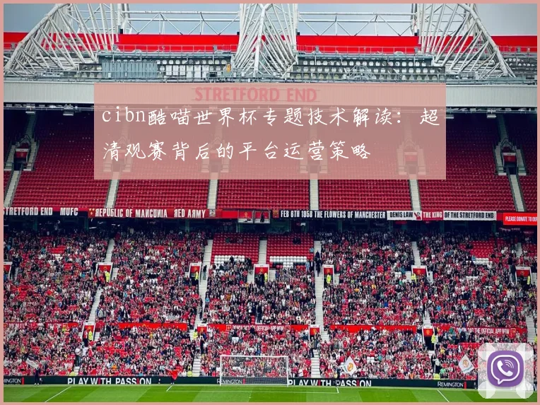 cibn酷喵世界杯专题技术解读：超清观赛背后的平台运营策略