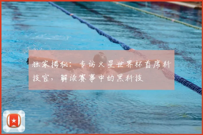 独家揭秘:专访火星世界杯首席科技官,解读赛事中的黑科技
