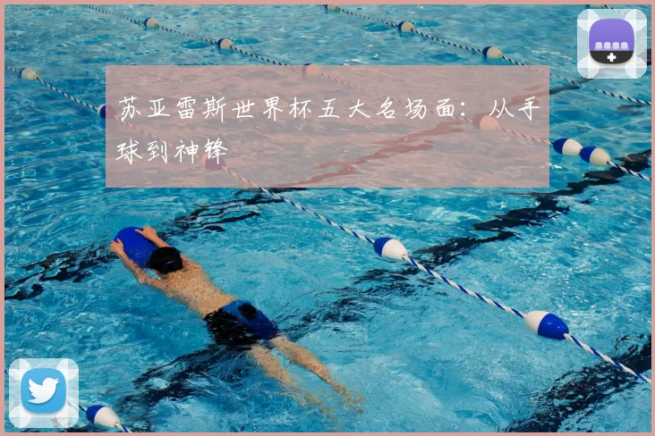 苏亚雷斯世界杯五大名场面：从手球到神锋