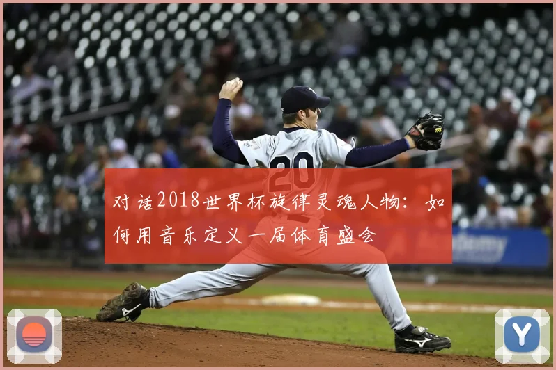 对话2018世界杯旋律灵魂人物：如何用音乐定义一届体育盛会