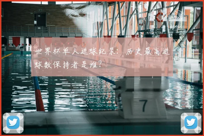 世界杯单人进球纪录：历史最高进球数保持者是谁？