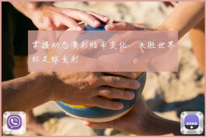 掌握动态澳彩赔率变化，决胜世界杯足球竞彩
