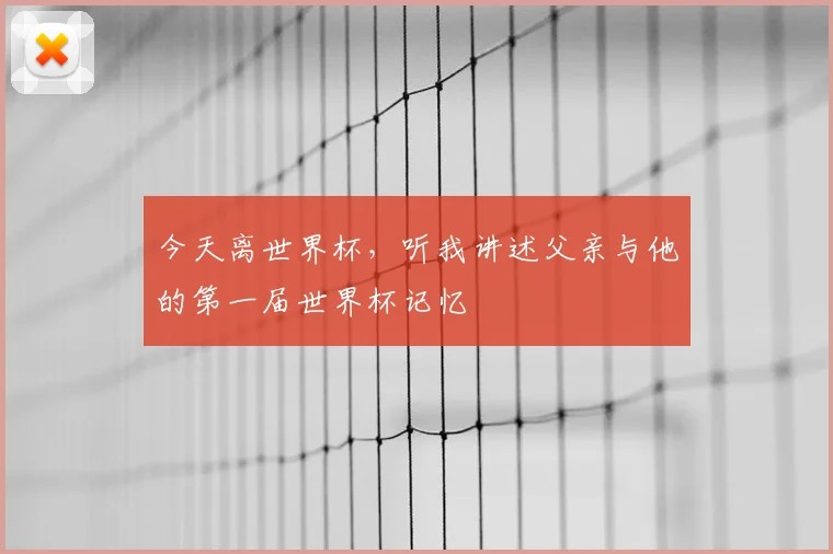 今天离世界杯，听我讲述父亲与他的第一届世界杯记忆