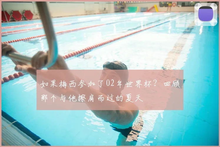 如果梅西参加了02年世界杯？回顾那个与他擦肩而过的夏天