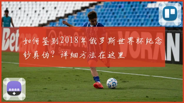如何鉴别2018年俄罗斯世界杯纪念钞真伪？详细方法在这里