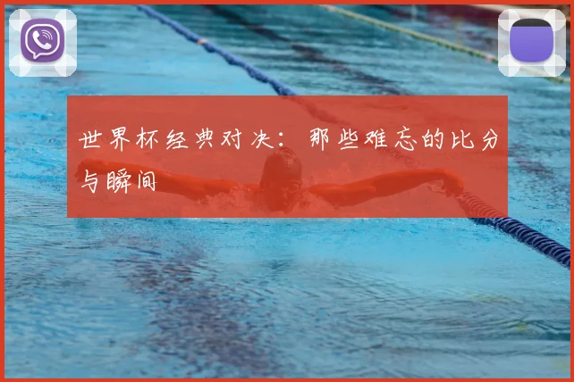 世界杯经典对决：那些难忘的比分与瞬间