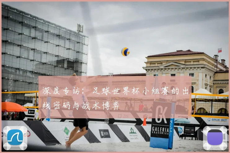 深度专访：足球世界杯小组赛的出线密码与战术博弈