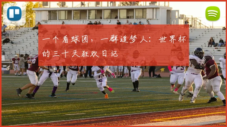 一个看球团，一群追梦人：世界杯的三十天狂欢日记