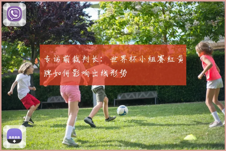 专访前裁判长：世界杯小组赛红黄牌如何影响出线形势