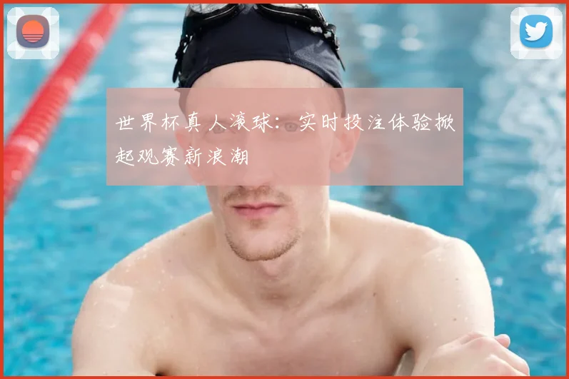 世界杯真人滚球：实时投注体验掀起观赛新浪潮