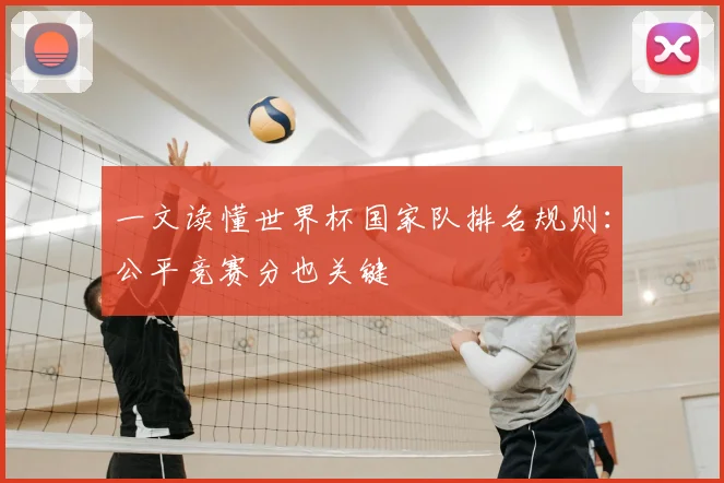 一文读懂世界杯国家队排名规则：公平竞赛分也关键