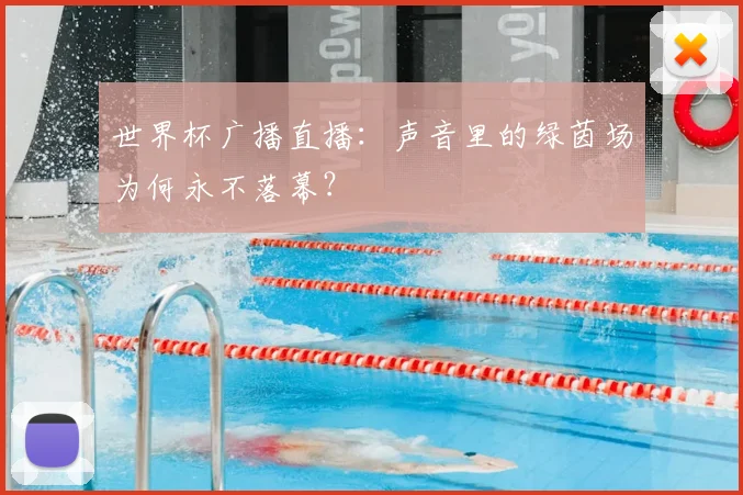 世界杯广播直播：声音里的绿茵场为何永不落幕？
