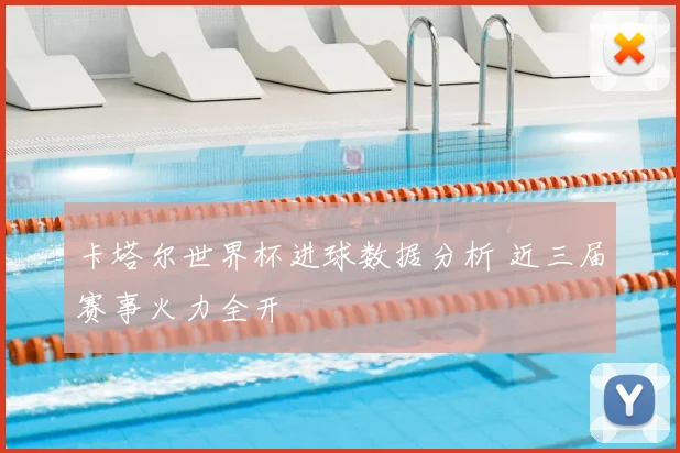 卡塔尔世界杯进球数据分析 近三届赛事火力全开