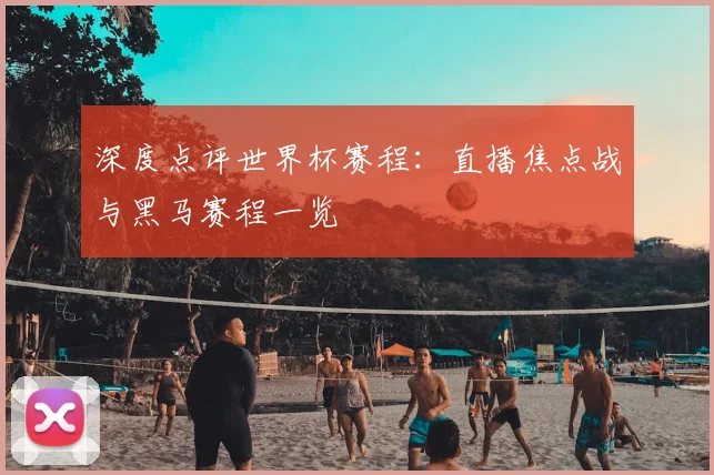 深度点评世界杯赛程：直播焦点战与黑马赛程一览