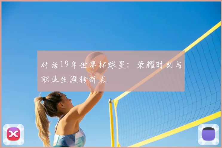 对话19年世界杯球星：荣耀时刻与职业生涯转折点