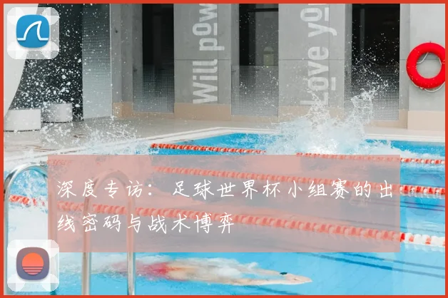 深度专访：足球世界杯小组赛的出线密码与战术博弈