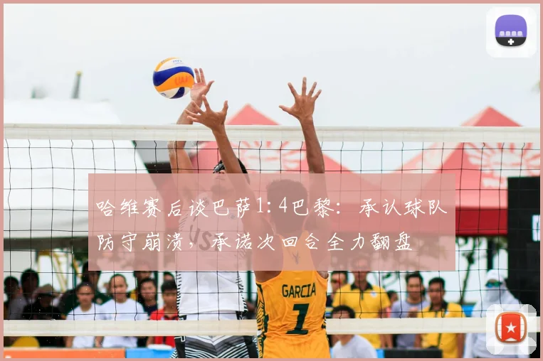 哈维赛后谈巴萨1:4巴黎:承认球队防守崩溃,承诺次回合全力翻盘