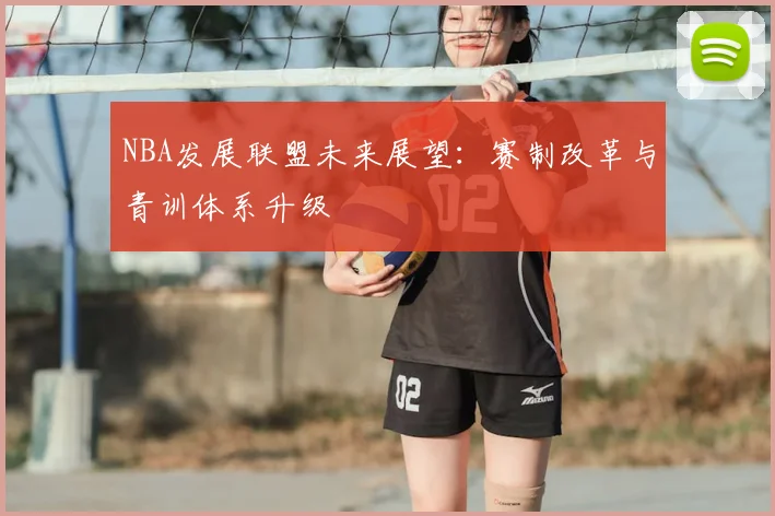 NBA发展联盟未来展望:赛制改革与青训体系升级