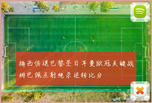 梅西伤退巴黎圣日耳曼欧冠关键战姆巴佩点射绝杀逆转比分