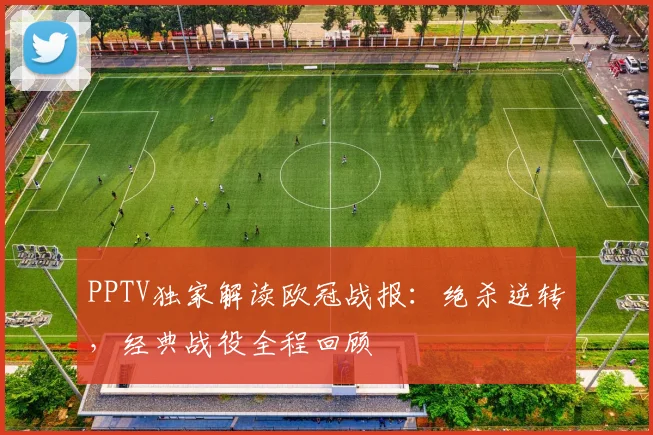 PPTV独家解读欧冠战报：绝杀逆转，经典战役全程回顾