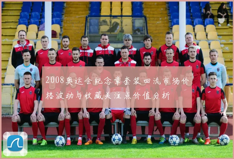 2008奥运会纪念章套装回流市场价格波动与收藏关注点价值分析