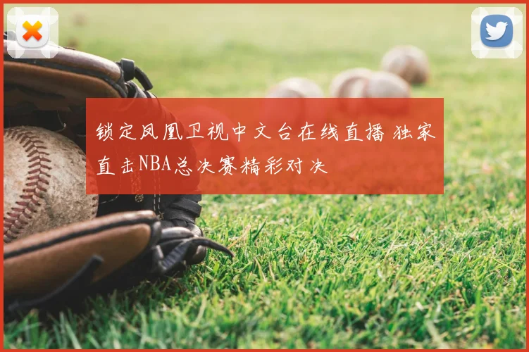 锁定凤凰卫视中文台在线直播 独家直击NBA总决赛精彩对决