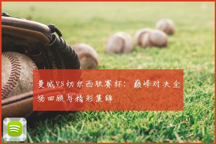 曼城vs切尔西联赛杯：巅峰对决全场回顾与精彩集锦