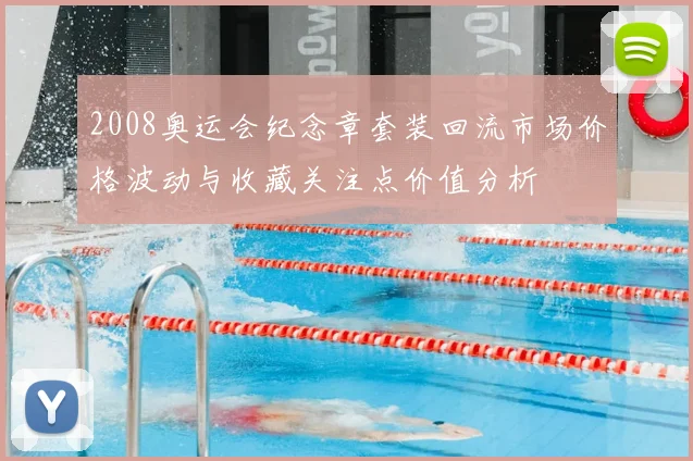 2008奥运会纪念章套装回流市场价格波动与收藏关注点价值分析