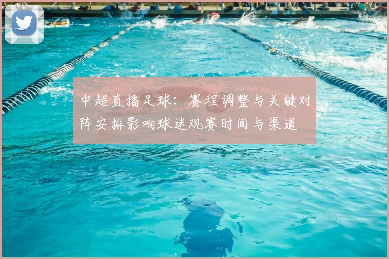 中超直播足球：赛程调整与关键对阵安排影响球迷观赛时间与渠道