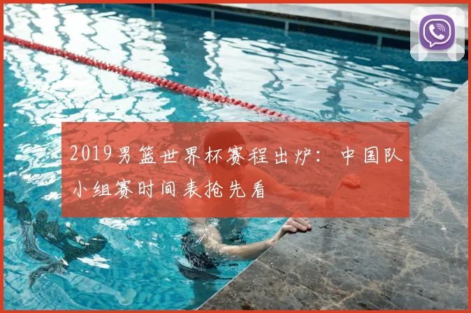 2019男篮世界杯赛程出炉：中国队小组赛时间表抢先看