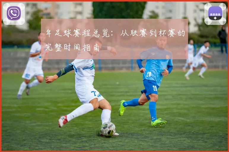 年足球赛程总览：从联赛到杯赛的完整时间指南