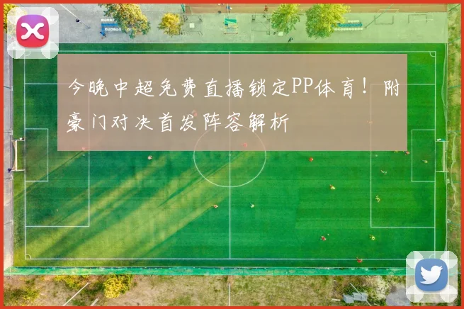 今晚中超免费直播锁定PP体育!附豪门对决首发阵容解析