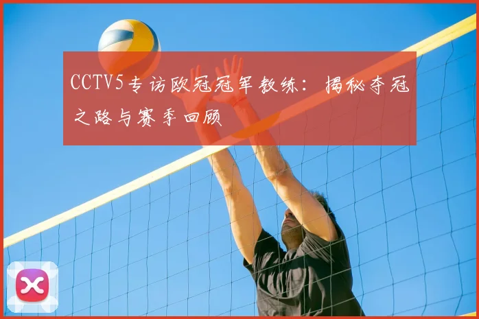 CCTV5专访欧冠冠军教练：揭秘夺冠之路与赛季回顾