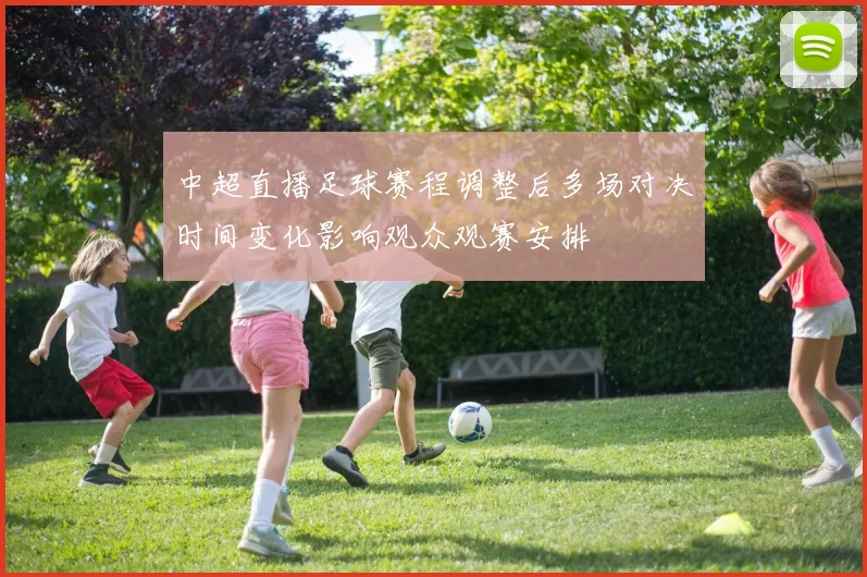中超直播足球赛程调整后多场对决时间变化影响观众观赛安排